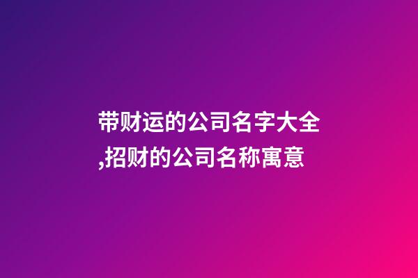 带财运的公司名字大全,招财的公司名称寓意-第1张-公司起名-玄机派