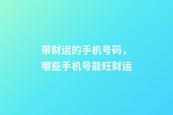 带财运的手机号码，哪些手机号能旺财运