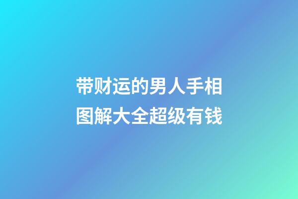 带财运的男人手相图解大全超级有钱