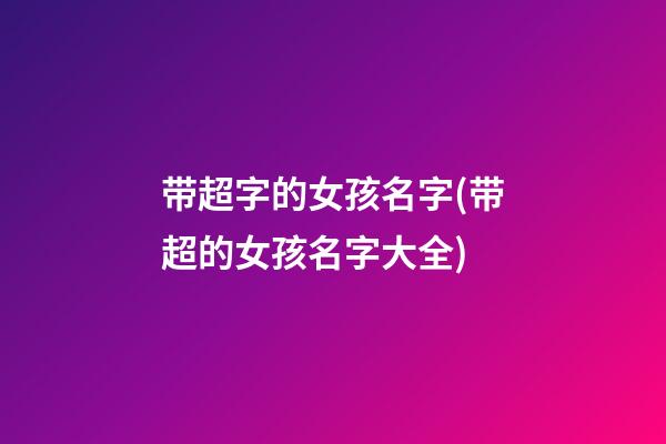 带超字的女孩名字(带超的女孩名字大全)