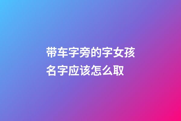 带车字旁的字女孩名字应该怎么取