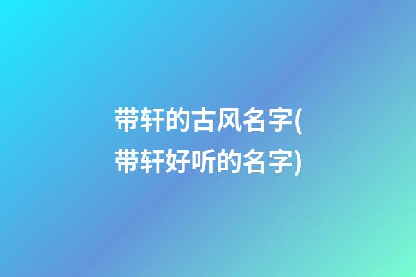 带轩的古风名字(带轩好听的名字)