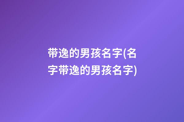 带逸的男孩名字(名字带逸的男孩名字)