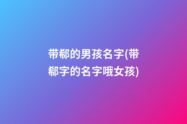 带郗的男孩名字(带郗字的名字哦女孩)