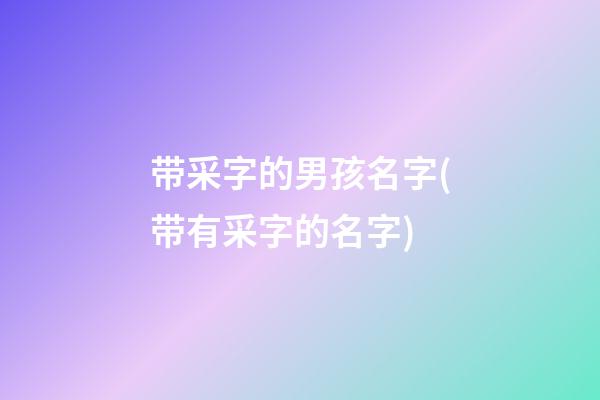 带采字的男孩名字(带有采字的名字)