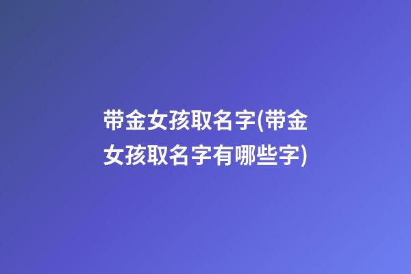 带金女孩取名字(带金女孩取名字有哪些字)
