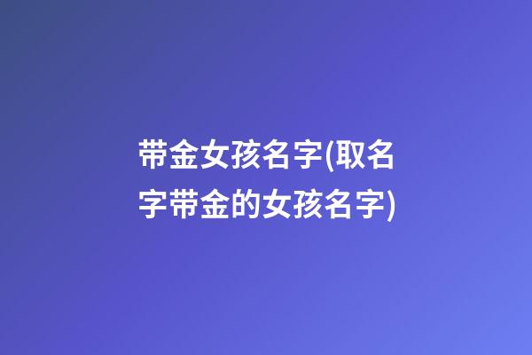 带金女孩名字(取名字带金的女孩名字)
