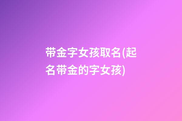 带金字女孩取名(起名带金的字女孩)