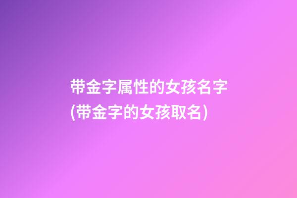 带金字属性的女孩名字(带金字的女孩取名)