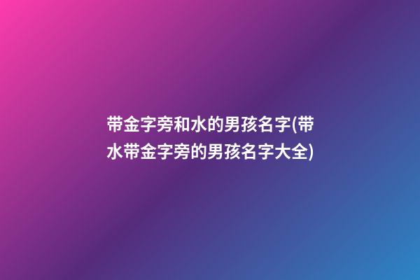 带金字旁和水的男孩名字(带水带金字旁的男孩名字大全)