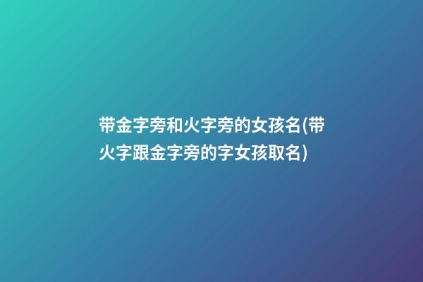 带金字旁和火字旁的女孩名(带火字跟金字旁的字女孩取名)
