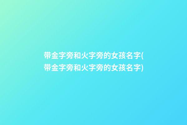 带金字旁和火字旁的女孩名字(带金字旁和火字旁的女孩名字)