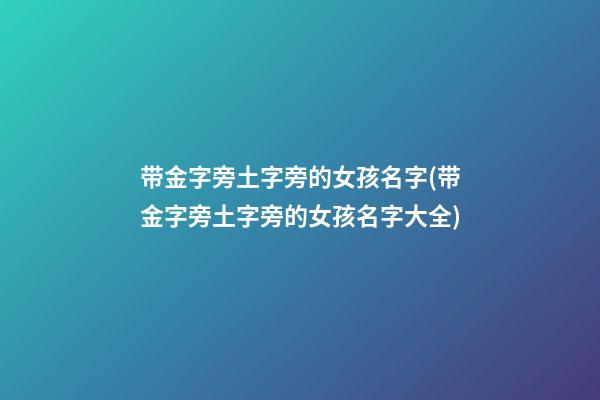 带金字旁土字旁的女孩名字(带金字旁土字旁的女孩名字大全)