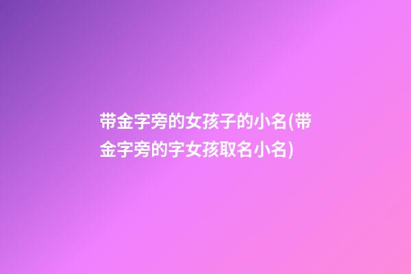 带金字旁的女孩子的小名(带金字旁的字女孩取名小名)