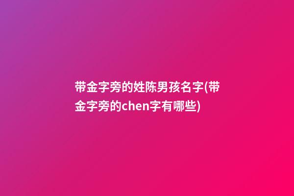 带金字旁的姓陈男孩名字(带金字旁的chen字有哪些)