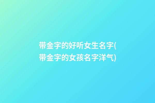 带金字的好听女生名字(带金字的女孩名字洋气)