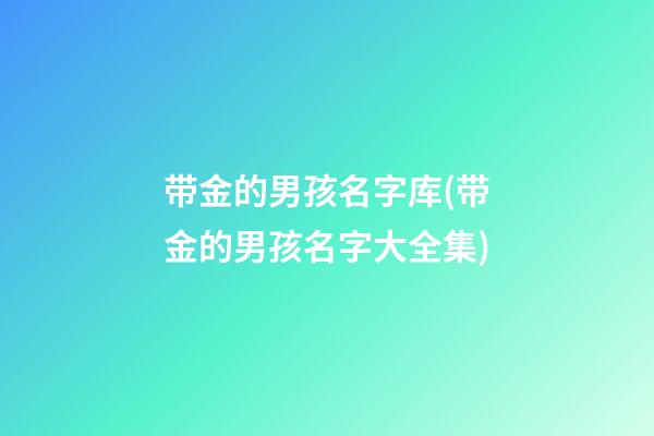 带金的男孩名字库(带金的男孩名字大全集)