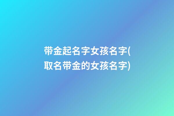 带金起名字女孩名字(取名带金的女孩名字)