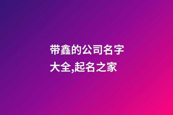 带鑫的公司名字大全,起名之家-第1张-公司起名-玄机派