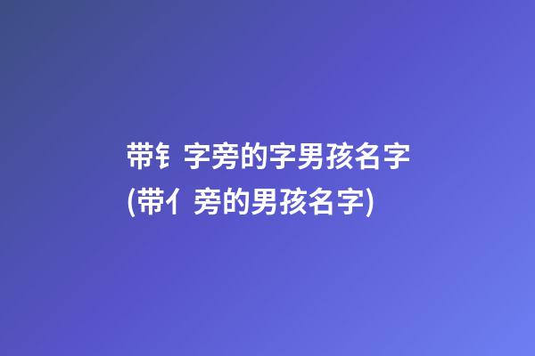 带钅字旁的字男孩名字(带亻旁的男孩名字)