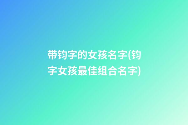带钧字的女孩名字(钧字女孩最佳组合名字)