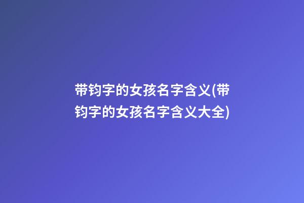 带钧字的女孩名字含义(带钧字的女孩名字含义大全)