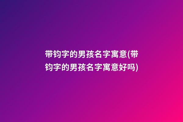 带钧字的男孩名字寓意(带钧字的男孩名字寓意好吗)
