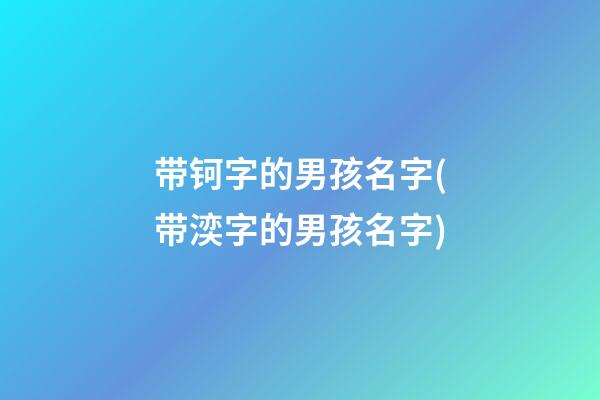 带钶字的男孩名字(带湙字的男孩名字)