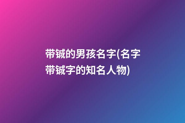 带铖的男孩名字(名字带铖字的知名人物)