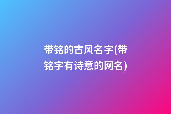 带铭的古风名字(带铭字有诗意的网名)