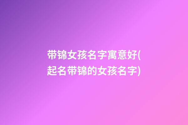 带锦女孩名字寓意好(起名带锦的女孩名字)