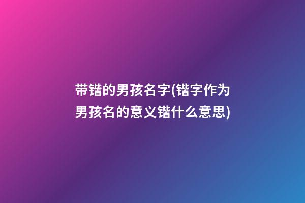 带锴的男孩名字(锴字作为男孩名的意义锴什么意思)