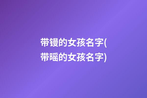 带镘的女孩名字(带暚的女孩名字)