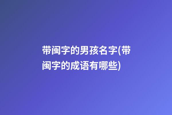 带闽字的男孩名字(带闽字的成语有哪些)