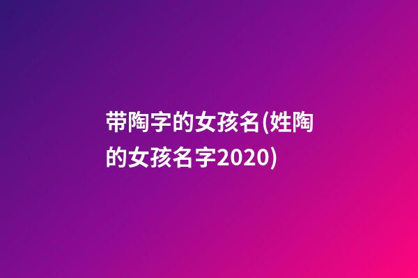 带陶字的女孩名(姓陶的女孩名字2020)