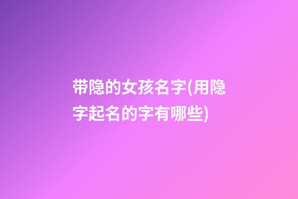 带隐的女孩名字(用隐字起名的字有哪些)