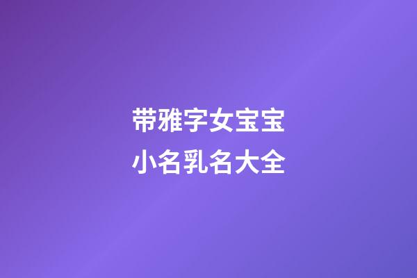 带雅字女宝宝小名乳名大全