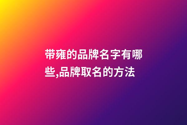 带雍的品牌名字有哪些,品牌取名的方法-第1张-商标起名-玄机派