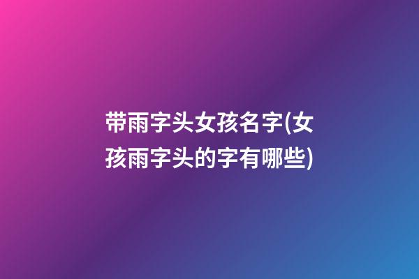 带雨字头女孩名字(女孩雨字头的字有哪些)