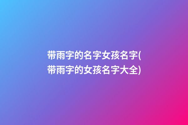 带雨字的名字女孩名字(带雨字的女孩名字大全)