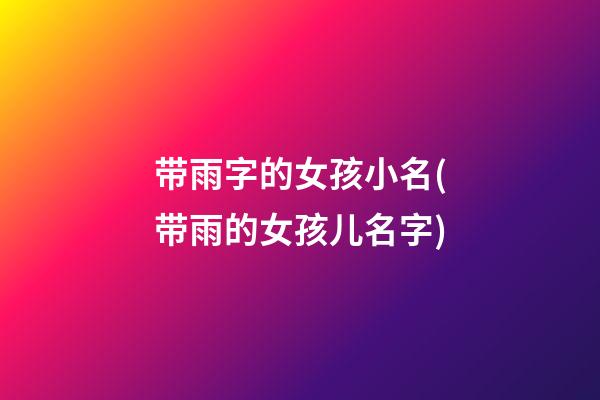 带雨字的女孩小名(带雨的女孩儿名字)