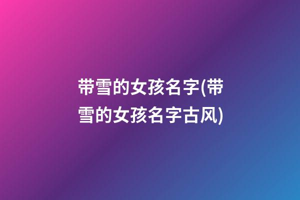 带雪的女孩名字(带雪的女孩名字古风)