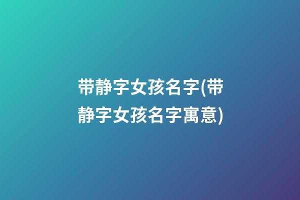 带静字女孩名字(带静字女孩名字寓意)