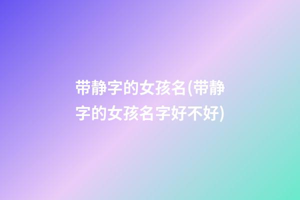 带静字的女孩名(带静字的女孩名字好不好)