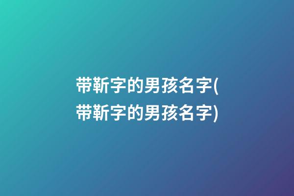 带靳字的男孩名字(带靳字的男孩名字)