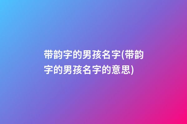 带韵字的男孩名字(带韵字的男孩名字的意思)