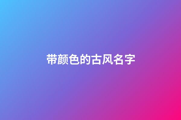 带颜色的古风名字(带颜色的古风词语)-第1张-宝宝起名-玄机派