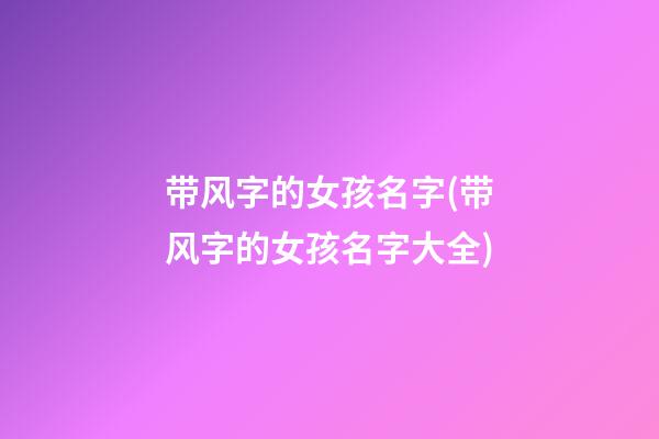 带风字的女孩名字(带风字的女孩名字大全)