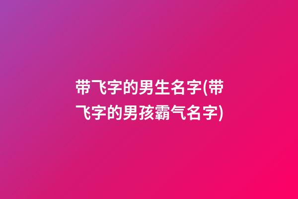 带飞字的男生名字(带飞字的男孩霸气名字)
