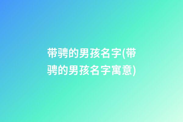 带骋的男孩名字(带骋的男孩名字寓意)